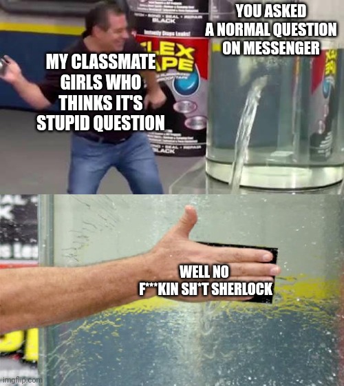 It's a bit annoying | YOU ASKED A NORMAL QUESTION ON MESSENGER; MY CLASSMATE GIRLS WHO THINKS IT'S STUPID QUESTION; WELL NO  F***KIN SH*T SHERLOCK | image tagged in flex tape | made w/ Imgflip meme maker