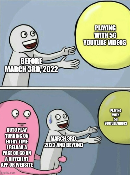 Running Away Balloon Meme | PLAYING WITH 5G YOUTUBE VIDEOS; BEFORE MARCH 3RD, 2022; PLAYING WITH 5G YOUTUBE VIDEOS; AUTO PLAY TURNING ON EVERY TIME I RELOAD A PAGE OR GO ON A DIFFERENT APP OR WEBSITE; MARCH 3RD, 2022 AND BEYOND | image tagged in memes,running away balloon,youtube,autoplay,funny,laugh | made w/ Imgflip meme maker