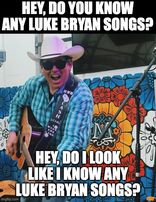 Just Say No to Pop Country | HEY, DO YOU KNOW ANY LUKE BRYAN SONGS? HEY, DO I LOOK LIKE I KNOW ANY LUKE BRYAN SONGS? | image tagged in david chapa music,country music,johnny cash,waylon jennings,willie nelson,kris kristofferson | made w/ Imgflip meme maker