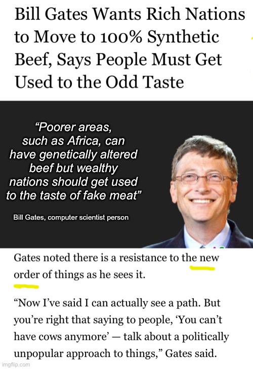 The left is coming after your cows | “Poorer areas, such as Africa, can have genetically altered beef but wealthy nations should get used to the taste of fake meat”; Bill Gates, computer scientist person | image tagged in bill gates quote,politics lol,memes | made w/ Imgflip meme maker