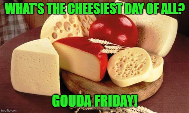 Peace. | WHAT'S THE CHEESIEST DAY OF ALL? GOUDA FRIDAY! | image tagged in humor | made w/ Imgflip meme maker