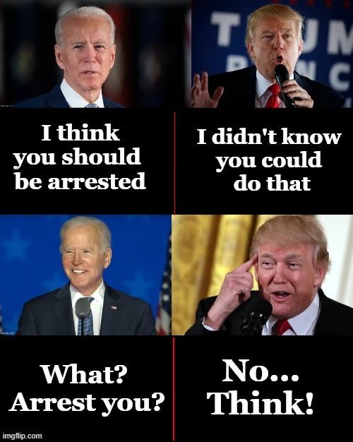 Think | I didn't know 
you could 
do that; I think you should 
be arrested; What? 
Arrest you? No...
Think! | image tagged in political meme,joe biden,donald trump,think,funny meme | made w/ Imgflip meme maker