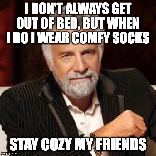 Stay Cozy | I DON'T ALWAYS GET OUT OF BED, BUT WHEN I DO I WEAR COMFY SOCKS; STAY COZY MY FRIENDS | image tagged in dos equis guy awesome | made w/ Imgflip meme maker