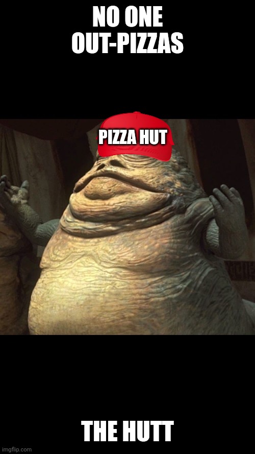 Jabba the Hutt | NO ONE OUT-PIZZAS; PIZZA HUT; THE HUTT | image tagged in jabba the hutt | made w/ Imgflip meme maker