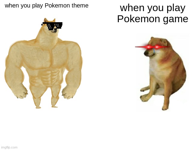 Buff Doge vs. Cheems Meme | when you play Pokemon theme; when you play Pokemon game | image tagged in memes,buff doge vs cheems | made w/ Imgflip meme maker