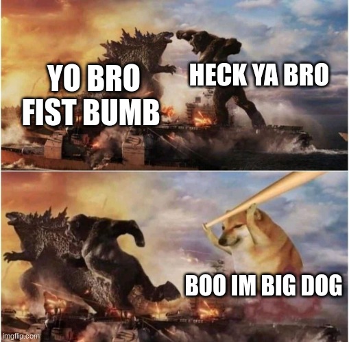 Kong Godzilla Doge | HECK YA BRO; YO BRO FIST BUMB; BOO IM BIG DOG | image tagged in kong godzilla doge,bonehurtingjuce | made w/ Imgflip meme maker