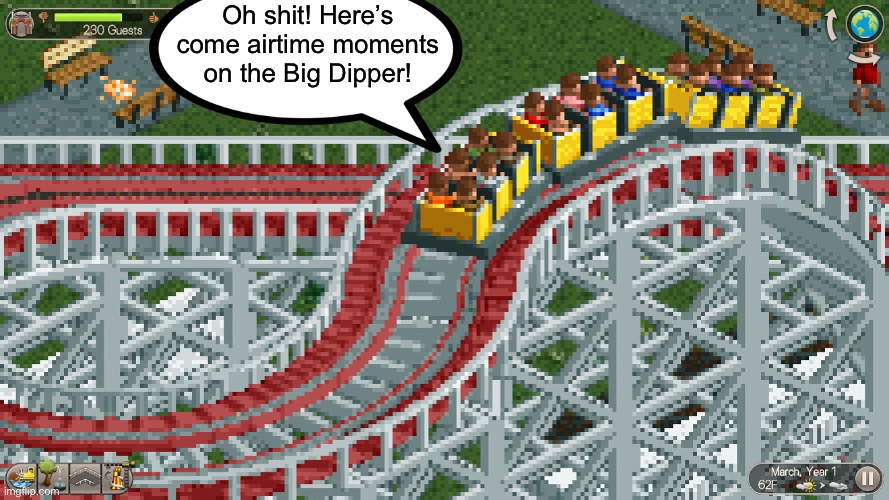 Oh shit! Here’s come airtime moments on the Big Dipper! | image tagged in memes,rollercoaster tycoon,oh shit,roller coaster,spicy memes | made w/ Imgflip meme maker