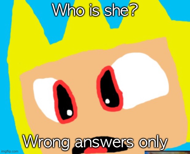 Who is she? Wrong answers only | made w/ Imgflip meme maker