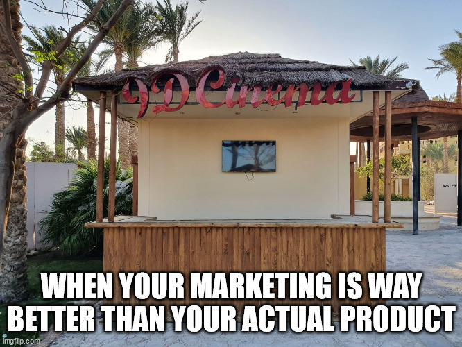When your marketing is better than your product | WHEN YOUR MARKETING IS WAY BETTER THAN YOUR ACTUAL PRODUCT | image tagged in cinema,marketing | made w/ Imgflip meme maker