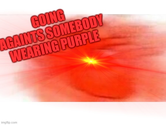 GOING AGAINTS SOMEBODY WEARING PURPLE | made w/ Imgflip meme maker