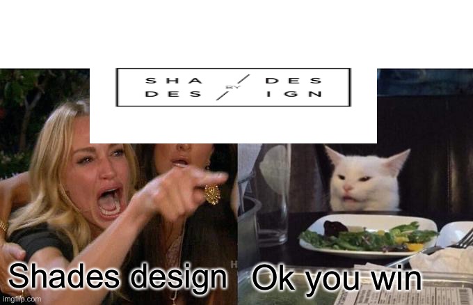 Woman’s revenge | Shades design; Ok you win | image tagged in memes,woman yelling at cat,bruh,revenge,cat | made w/ Imgflip meme maker