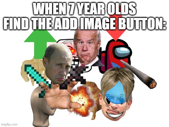 :) | WHEN 7 YEAR OLDS FIND THE ADD IMAGE BUTTON: | image tagged in blank white template,funny | made w/ Imgflip meme maker