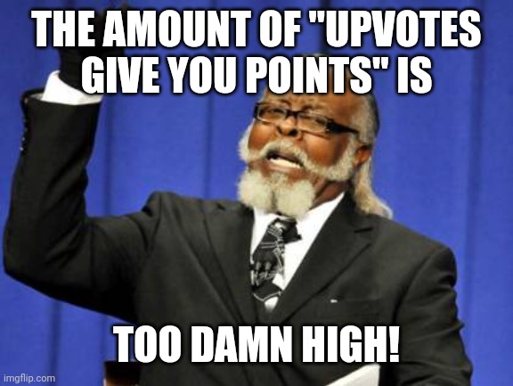 We freaking get it. Move on... |  THE AMOUNT OF "UPVOTES GIVE YOU POINTS" IS; TOO DAMN HIGH! | image tagged in memes,too damn high,upvote begging | made w/ Imgflip meme maker
