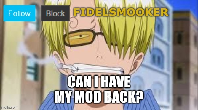 fidelsmooker | CAN I HAVE MY MOD BACK? | image tagged in fidelsmooker | made w/ Imgflip meme maker