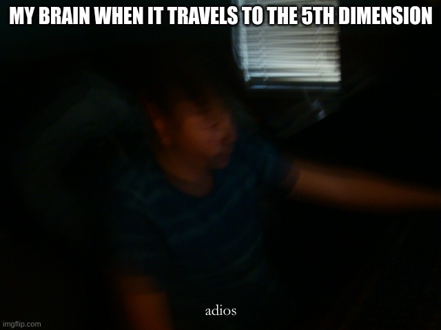 MY BRAIN WHEN IT TRAVELS TO THE 5TH DIMENSION; adios | image tagged in thats really intresting,next time keep it to yourself | made w/ Imgflip meme maker
