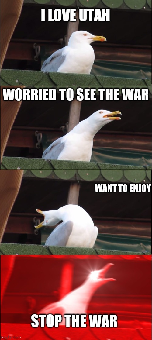 Inhaling Seagull | I LOVE UTAH; WORRIED TO SEE THE WAR; WANT TO ENJOY; STOP THE WAR | image tagged in memes,inhaling seagull | made w/ Imgflip meme maker