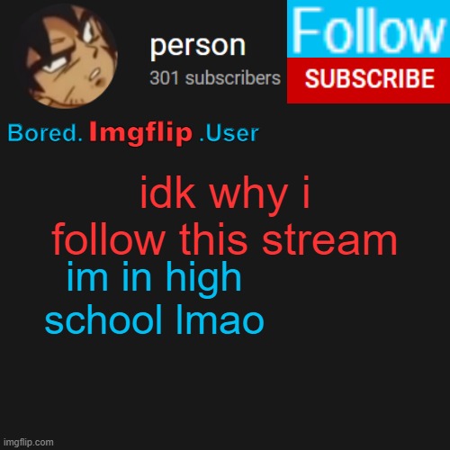 biu temp | idk why i follow this stream; im in high school lmao | image tagged in biu temp | made w/ Imgflip meme maker