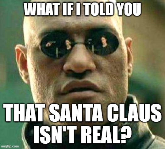 What if i told you | WHAT IF I TOLD YOU; THAT SANTA CLAUS
ISN'T REAL? | image tagged in what if i told you,santa claus,santa,christmas,morpheus,mind blown | made w/ Imgflip meme maker