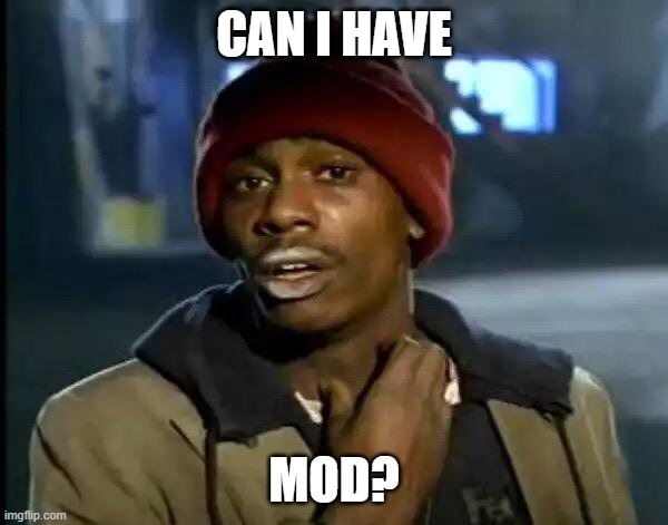 Y'all Got Any More Of That Meme | CAN I HAVE; MOD? | image tagged in memes,y'all got any more of that | made w/ Imgflip meme maker