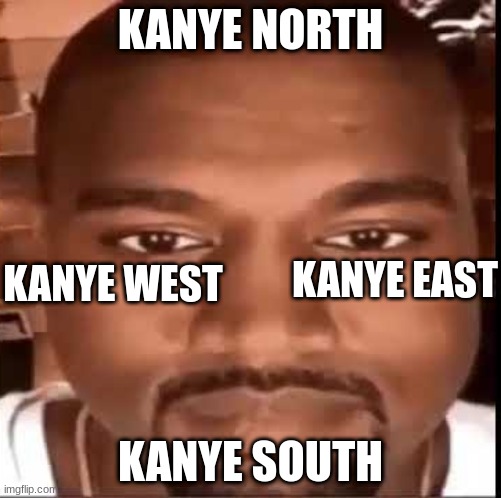 kanye north east south west | KANYE NORTH; KANYE EAST; KANYE WEST; KANYE SOUTH | image tagged in kanye,kanyee,knayeee,knayeeee,kanyeeeee,knyeeeeee | made w/ Imgflip meme maker