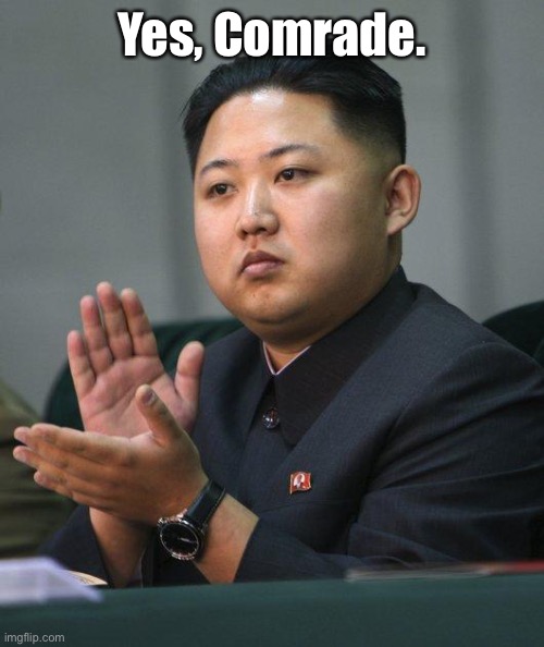 Kim Jong Un | Yes, Comrade. | image tagged in kim jong un | made w/ Imgflip meme maker