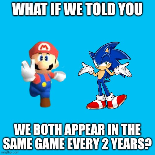 Blank Transparent Square Meme | WHAT IF WE TOLD YOU WE BOTH APPEAR IN THE SAME GAME EVERY 2 YEARS? | image tagged in memes,blank transparent square | made w/ Imgflip meme maker