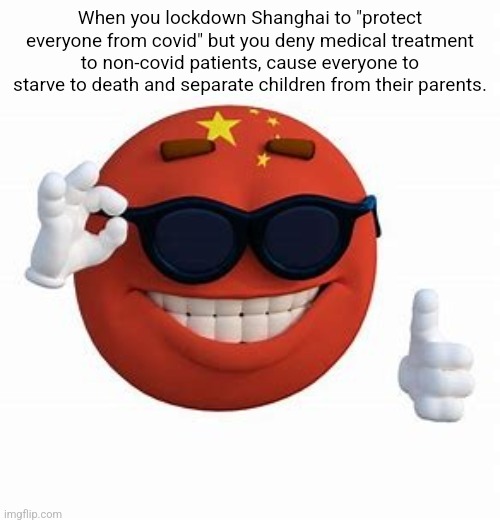 China's zero covid policy is destroying everyone's lives | When you lockdown Shanghai to "protect everyone from covid" but you deny medical treatment to non-covid patients, cause everyone to starve to death and separate children from their parents. | image tagged in china picardia ball,china,hypocrisy,scumbag government,tyranny,evil government | made w/ Imgflip meme maker