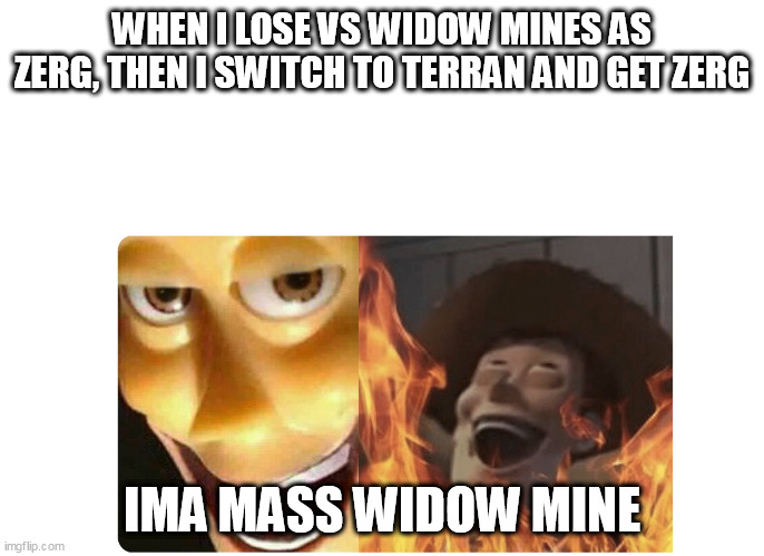True story | WHEN I LOSE VS WIDOW MINES AS ZERG, THEN I SWITCH TO TERRAN AND GET ZERG; IMA MASS WIDOW MINE | image tagged in satanic woody,starcraft | made w/ Imgflip meme maker