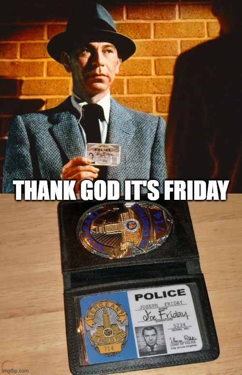 Thank God It's Friday | THANK GOD IT'S FRIDAY | image tagged in friday,tgif,dragnet | made w/ Imgflip meme maker
