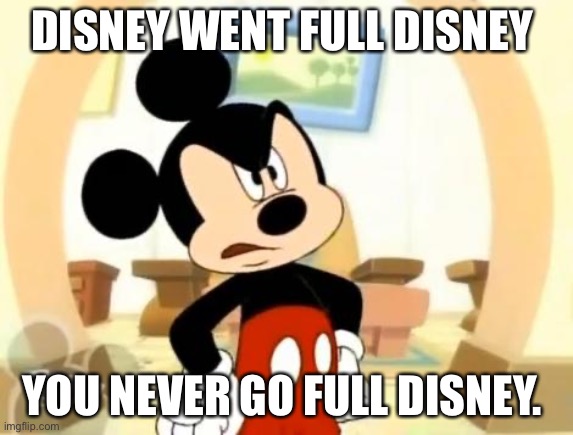 Full Disney | DISNEY WENT FULL DISNEY; YOU NEVER GO FULL DISNEY. | image tagged in mickey mouse angry | made w/ Imgflip meme maker