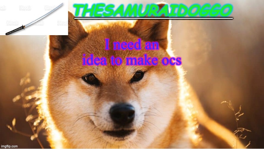 TheSamuraiDoggo's Temp (Thanks friend!) | I need an idea to make ocs | image tagged in thesamuraidoggo's temp thanks friend | made w/ Imgflip meme maker