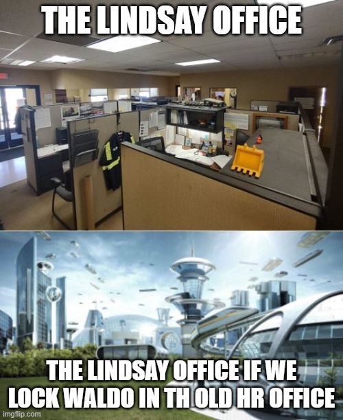 THE LINDSAY OFFICE; THE LINDSAY OFFICE IF WE LOCK WALDO IN TH OLD HR OFFICE | image tagged in office | made w/ Imgflip meme maker