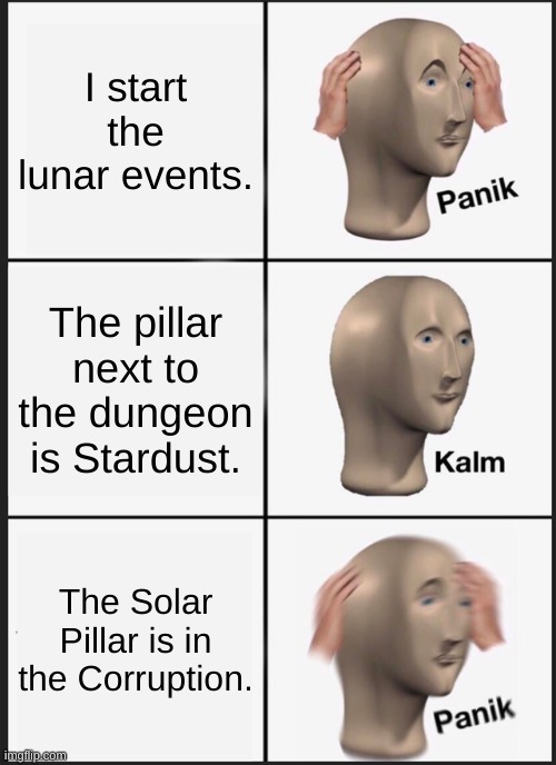 the chasms make it hard to maneuver, then the crawltipede... | I start the lunar events. The pillar next to the dungeon is Stardust. The Solar Pillar is in the Corruption. | image tagged in memes,panik kalm panik | made w/ Imgflip meme maker