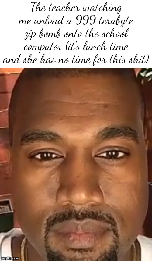 Kanye West Stare | The teacher watching me unload a 999 terabyte zip bomb onto the school computer (it's lunch time and she has no time for this shit) | image tagged in kanye west stare | made w/ Imgflip meme maker