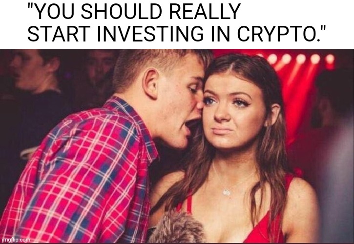 Party Boy and Girl |  "YOU SHOULD REALLY START INVESTING IN CRYPTO." | image tagged in party boy and girl,cryptocurrency,crypto,nft | made w/ Imgflip meme maker