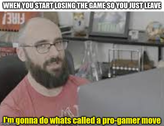 Pro-Gamer | WHEN YOU START LOSING THE GAME SO YOU JUST LEAVE; I'm gonna do whats called a pro-gamer move | image tagged in gaming,funny,memes | made w/ Imgflip meme maker