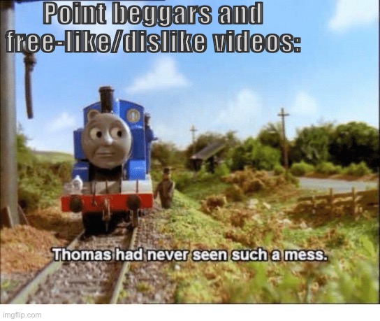 This pain. | Point beggars and free-like/dislike videos: | image tagged in thomas had never seen such a mess | made w/ Imgflip meme maker