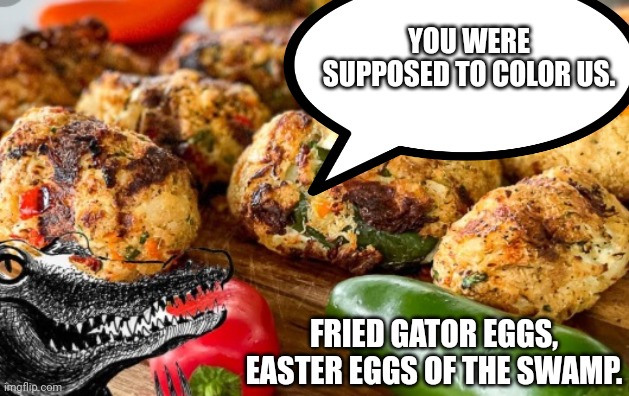 Gives new meaning to HUNTING EASTER EGGS! | YOU WERE SUPPOSED TO COLOR US. FRIED GATOR EGGS, EASTER EGGS OF THE SWAMP. | image tagged in fried gator eggs | made w/ Imgflip meme maker
