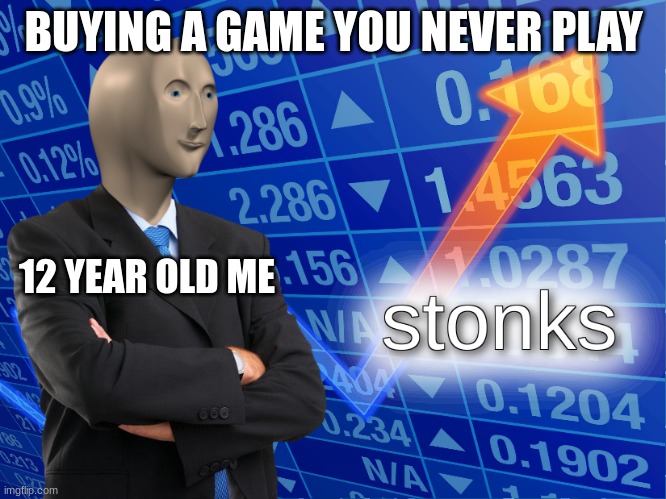 logic | BUYING A GAME YOU NEVER PLAY; 12 YEAR OLD ME | image tagged in stonks,certified bruh moment | made w/ Imgflip meme maker