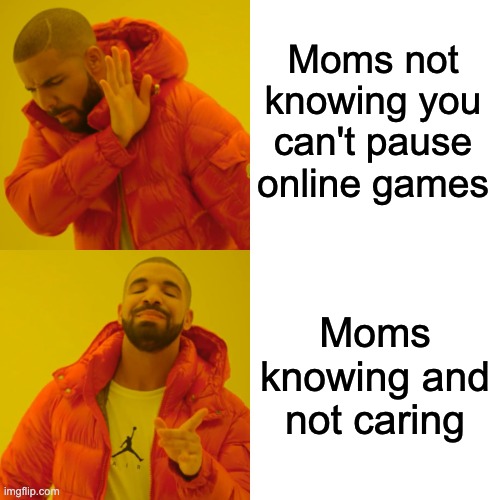 Drake Hotline Bling | Moms not knowing you can't pause online games; Moms knowing and not caring | image tagged in memes,drake hotline bling | made w/ Imgflip meme maker