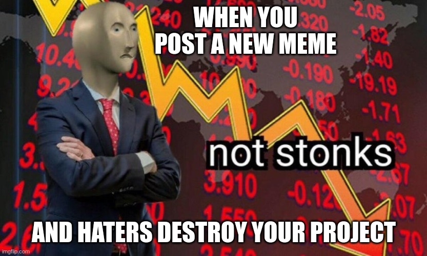 haters gonna hate | WHEN YOU POST A NEW MEME; AND HATERS DESTROY YOUR PROJECT | image tagged in not stonks,but thats none of my business,y u no | made w/ Imgflip meme maker