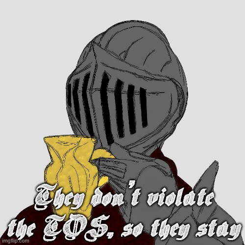 They don't violate the TOS, so they stay | made w/ Imgflip meme maker