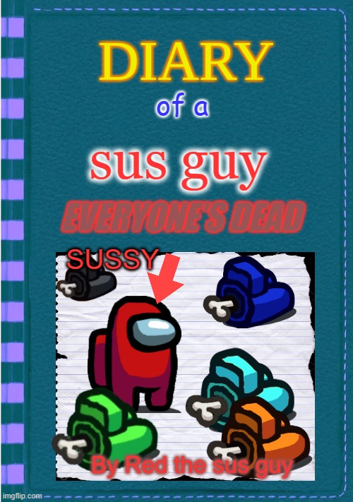sus guy 4th book | of a; sus guy; EVERYONE'S DEAD; SUSSY; By Red the sus guy | image tagged in diary of a wimpy kid blank cover | made w/ Imgflip meme maker
