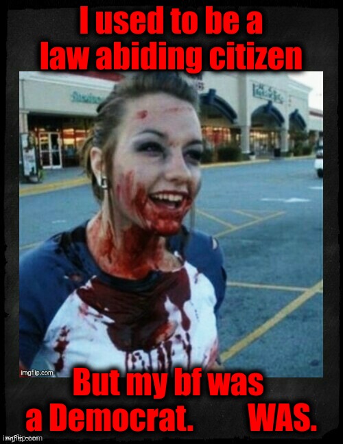 I used to be a law abiding citizen But my bf was 
a Democrat.         WAS. | image tagged in psycho nympho with blackish background iii | made w/ Imgflip meme maker