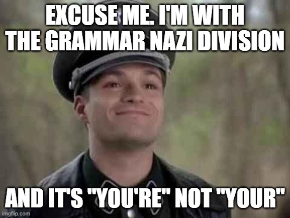 grammar nazi | EXCUSE ME. I'M WITH THE GRAMMAR NAZI DIVISION AND IT'S "YOU'RE" NOT "YOUR" | image tagged in grammar nazi | made w/ Imgflip meme maker