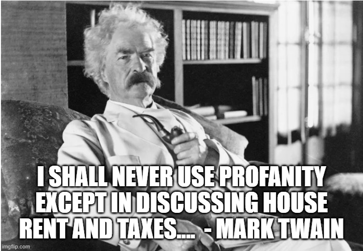 Profanity and Taxes | I SHALL NEVER USE PROFANITY EXCEPT IN DISCUSSING HOUSE RENT AND TAXES....  - MARK TWAIN | image tagged in mark twain thought | made w/ Imgflip meme maker