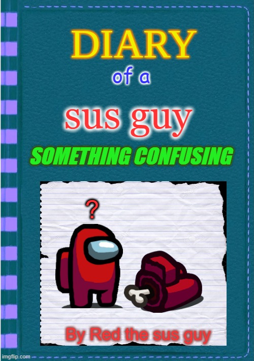 sus guy 5th book | of a; sus guy; SOMETHING CONFUSING; ? By Red the sus guy | image tagged in diary of a wimpy kid blank cover | made w/ Imgflip meme maker