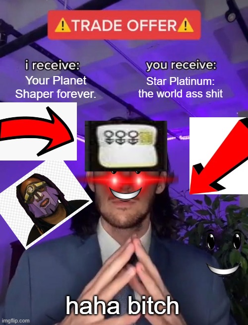 i got scammed by an npc | Your Planet Shaper forever. Star Platinum: the world ass shit; haha bitch | image tagged in trade offer | made w/ Imgflip meme maker