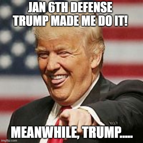 If little Donnie told you to jump off a bridge, would you do that? | JAN 6TH DEFENSE TRUMP MADE ME DO IT! MEANWHILE, TRUMP..... | image tagged in trump laughing | made w/ Imgflip meme maker