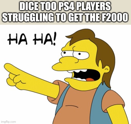 I have never almost cried doing a challenge and had a worse time playing a game then now | DICE TOO PS4 PLAYERS STRUGGLING TO GET THE F2000 | image tagged in ha ha | made w/ Imgflip meme maker
